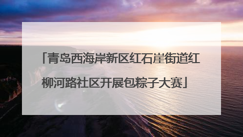 青岛西海岸新区红石崖街道红柳河路社区开展包粽子大赛
