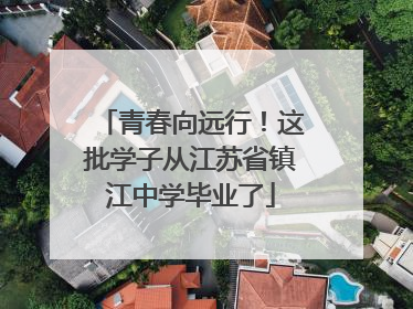 青春向远行！这批学子从江苏省镇江中学毕业了
