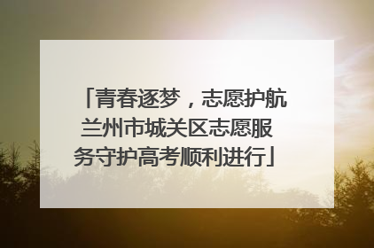 青春逐梦,志愿护航 兰州市城关区志愿服务守护高考顺利进行