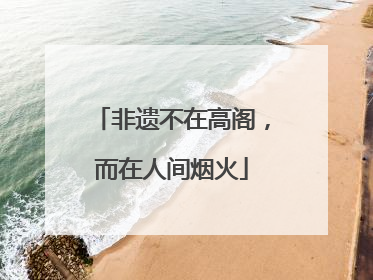 非遗不在高阁，而在人间烟火