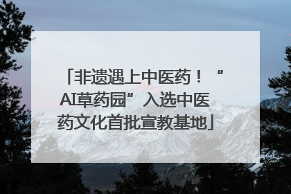 非遗遇上中医药！“AI草药园”入选中医药文化首批宣教基地