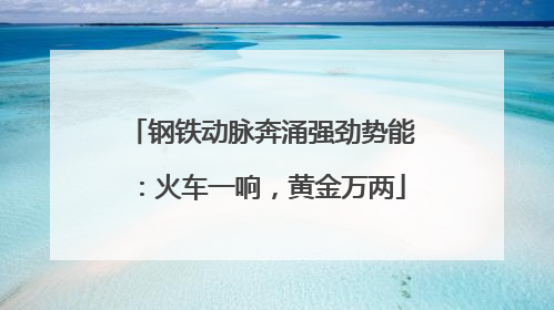 钢铁动脉奔涌强劲势能：火车一响，黄金万两