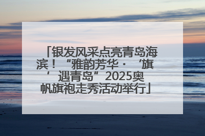 银发风采点亮青岛海滨！“雅韵芳华・‘旗’遇青岛”2025奥帆旗袍走秀活动举行