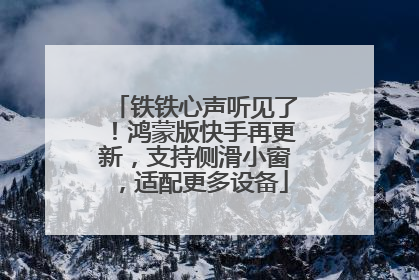 铁铁心声听见了！鸿蒙版快手再更新，支持侧滑小窗，适配更多设备