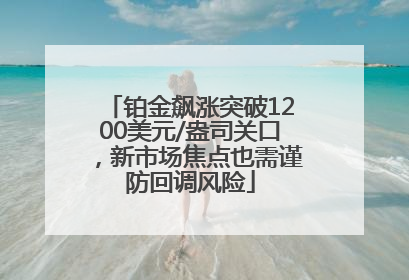 铂金飙涨突破1200美元/盎司关口,新市场焦点也需谨防回调风险