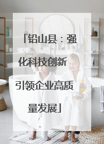 铅山县：强化科技创新 引领企业高质量发展