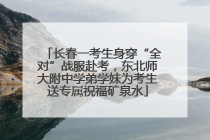 长春一考生身穿“全对”战服赴考，东北师大附中学弟学妹为考生送专属祝福矿泉水