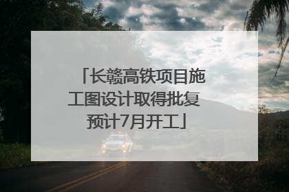 长赣高铁项目施工图设计取得批复 预计7月开工