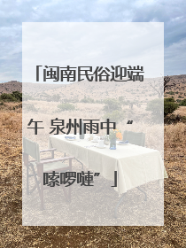 闽南民俗迎端午 泉州雨中“嗦啰嗹”