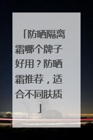 防晒隔离霜哪个牌子好用？防晒霜推荐，适合不同肤质