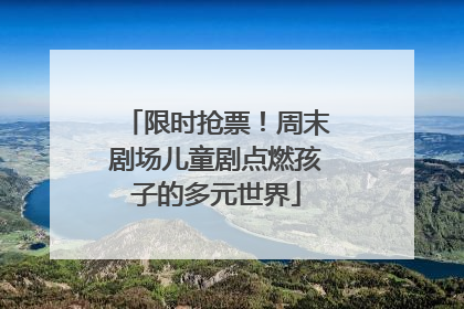 限时抢票！周末剧场儿童剧点燃孩子的多元世界