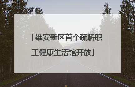 雄安新区首个疏解职工健康生活馆开放
