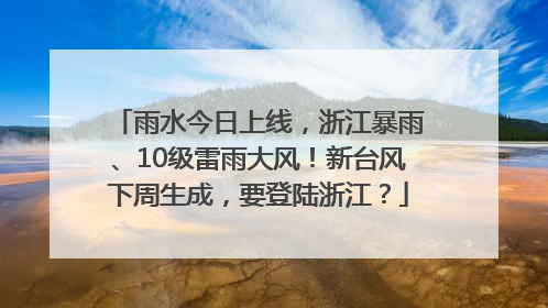 雨水今日上线，浙江暴雨、10级雷雨大风！新台风下周生成，要登陆浙江？