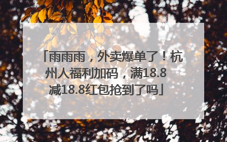 雨雨雨，外卖爆单了！杭州人福利加码，满18.8减18.8红包抢到了吗