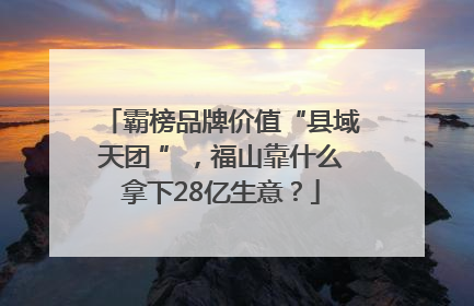 霸榜品牌价值“县域天团 ”，福山靠什么拿下28亿生意？