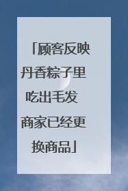 顾客反映丹香粽子里吃出毛发 商家已经更换商品