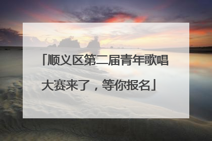 顺义区第二届青年歌唱大赛来了，等你报名