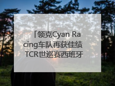 领克Cyan Racing车队再获佳绩 TCR世巡赛西班牙站包揽六座奖杯