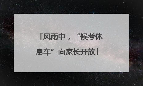风雨中，“候考休息车”向家长开放