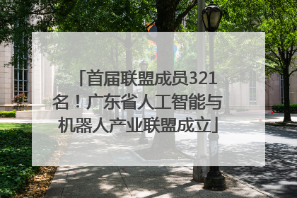 首届联盟成员321名！广东省人工智能与机器人产业联盟成立