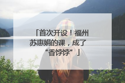 首次开设！福州苏惠娟的课，成了“香饽饽”