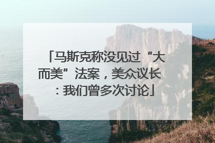 马斯克称没见过“大而美”法案，美众议长：我们曾多次讨论
