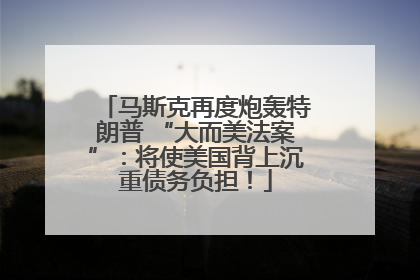马斯克再度炮轰特朗普 “大而美法案”：将使美国背上沉重债务负担！