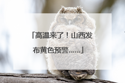 高温来了！山西发布黄色预警……