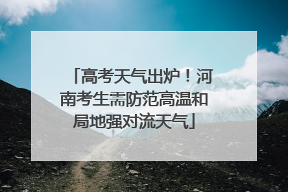 高考天气出炉！河南考生需防范高温和局地强对流天气