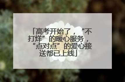 高考开始了，“不打烊”的暖心服务，“点对点”的爱心接送都已上线