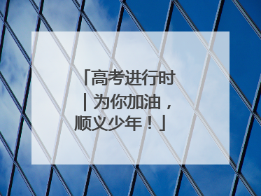 高考进行时｜为你加油，顺义少年！
