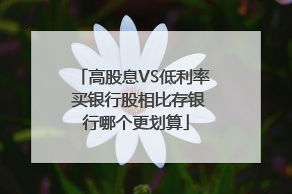 高股息VS低利率 买银行股相比存银行哪个更划算