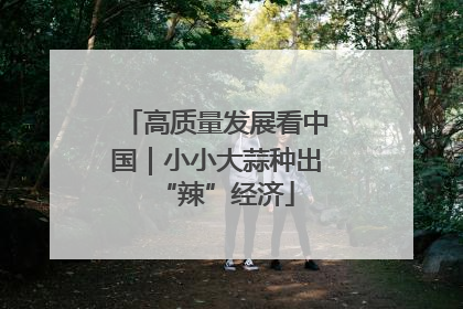 高质量发展看中国｜小小大蒜种出“辣”经济