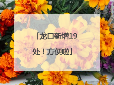 龙口新增19处！方便啦