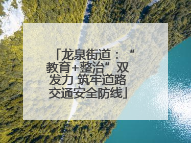 龙泉街道：“教育+整治”双发力 筑牢道路交通安全防线