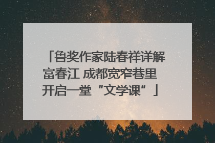 鲁奖作家陆春祥详解富春江 成都宽窄巷里开启一堂“文学课”