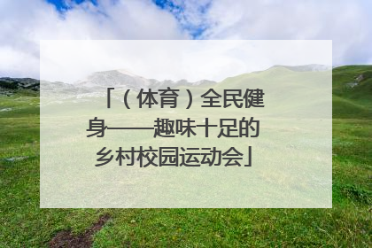 （体育）全民健身——趣味十足的乡村校园运动会