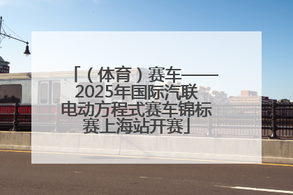 （体育）赛车——2025年国际汽联电动方程式赛车锦标赛上海站开赛