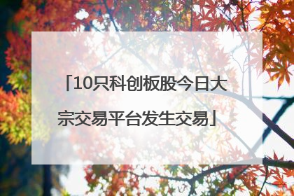 10只科创板股今日大宗交易平台发生交易