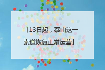 13日起，泰山这一索道恢复正常运营