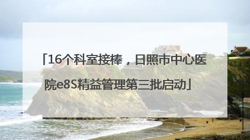 16个科室接棒，日照市中心医院e8S精益管理第三批启动
