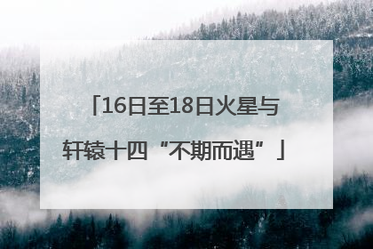 16日至18日火星与轩辕十四“不期而遇”