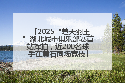 2025“楚天羽王”湖北城市俱乐部赛首站挥拍，近200名球手在黄石同场竞技