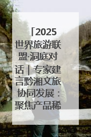 2025世界旅游联盟·洞庭对话｜专家建言黔湘文旅协同发展：聚焦产品稀缺性 深化区域经验共享