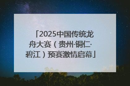 2025中国传统龙舟大赛（贵州·铜仁·碧江）预赛激情启幕