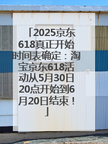 2025京东618真正开始时间表确定：淘宝京东618活动从5月30日20点开始到6月20日结束！