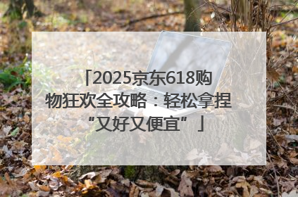2025京东618购物狂欢全攻略：轻松拿捏 “又好又便宜”