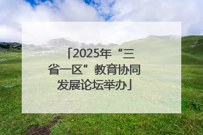 2025年“三省一区”教育协同发展论坛举办