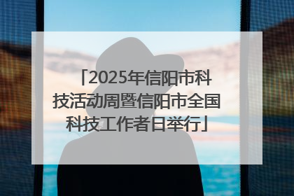 2025年信阳市科技活动周暨信阳市全国科技工作者日举行