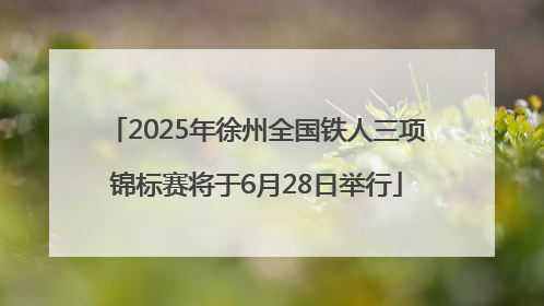2025年徐州全国铁人三项锦标赛将于6月28日举行